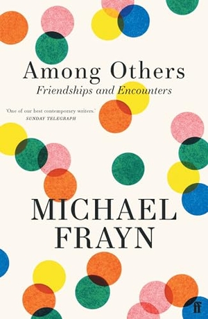 Frayn, Michael. Among Others - Friendships and Encounters. Faber and Faber, 2024.
