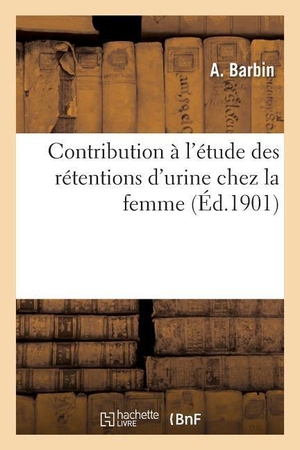 Barbin. Contribution À l'Étude Des Rétentions d'Urine Chez La Femme. HACHETTE LIVRE, 2017.