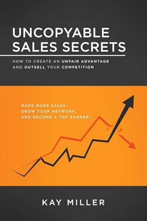 Miller, Kay. Uncopyable Sales Secrets - How to Create an Unfair Advantage and Outsell Your Competition. Sound Wisdom, 2022.