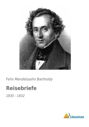 Mendelssohn Bartholdy, Felix. Reisebriefe - 1830 - 1832. Literaricon Verlag, 2016.