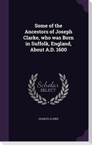Some of the Ancestors of Joseph Clarke, who was Born in Suffolk, England, About A.D. 1600