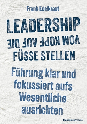 Edelkraut, Frank. Leadership vom Kopf auf die Füße stellen - Führung klar und fokussiert aufs Wesentliche ausrichten. BusinessVillage GmbH, 2025.