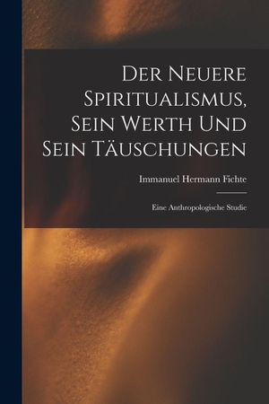 Fichte, Immanuel Hermann. Der Neuere Spiritualismus, Sein Werth Und Sein Täuschungen - Eine Anthropologische Studie. Legare Street Press, 2022.