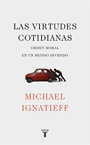 Ignatieff, Michael. Las virtudes cotidianas. Taurus, 2018.