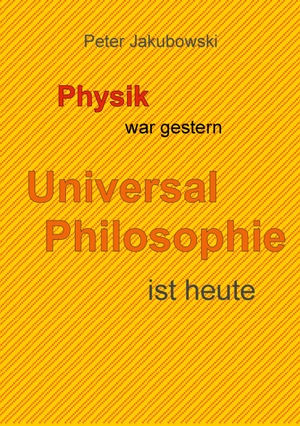 Jakubowski, Peter. Physik war gestern, Universal Philosophie ist heute. Books on Demand, 2024.