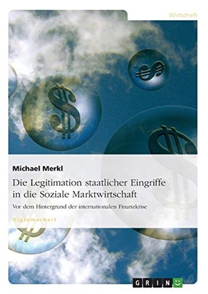 Merkl, Michael. Die Legitimation staatlicher Eingriffe in die Soziale Marktwirtschaft - Vor dem Hintergrund der internationalen Finanzkrise. GRIN Verlag, 2009.