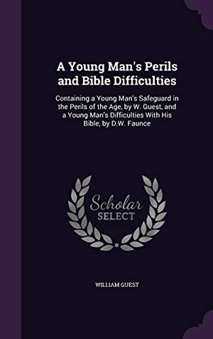 Guest, William. A   Young Man's Perils and Bible Difficulties: Containing a Young Man's Safeguard in the Perils of the Age, by W. Guest, and a Young Man's Difficultie. Touchladybirdlucky Studios, 2015.
