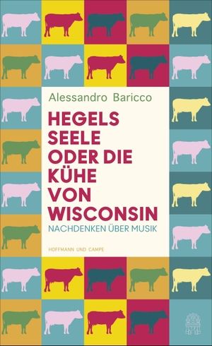 Baricco, Alessandro. Hegels Seele oder Die Kühe von Wisconsin - Nachdenken über Musik. Hoffmann und Campe Verlag, 2021.