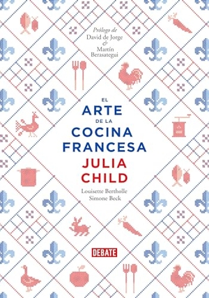 Child, Julia / Bertholle, Louisette et al. El Arte de la Cocina Francesa / Mastering the Art of French Cooking. Prh Grupo Editorial, 2018.