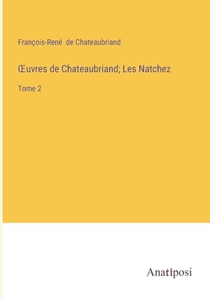 Chateaubriand, François-René De. ¿uvres de Chateaubriand; Les Natchez - Tome 2. Anatiposi Verlag, 2023.