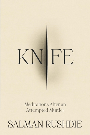 Rushdie, Salman. Knife - Meditations After an Attempted Murder. Random House UK Ltd, 2024.