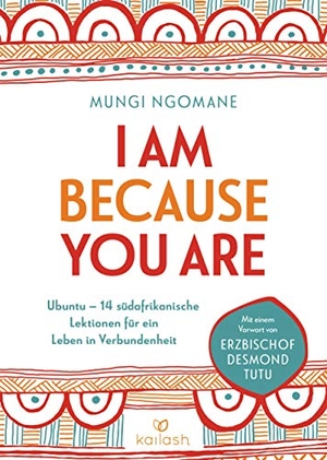 Ngomane, Mungi. I Am Because You Are - Ubuntu: 14 südafrikanische Lektionen für ein Leben in Verbundenheit - Mit einem Vorwort von Erzbischof Desmond Tutu. Kailash, 2019.