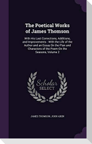 The Poetical Works of James Thomson: With His Last Corrections, Additions, and Improvements: With the Life of the Author and an Essay on the Plan and