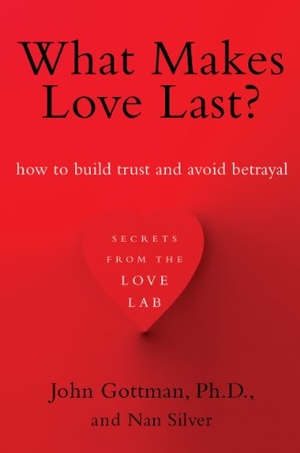 Gottman, John / Nan Silver. What Makes Love Last? - How to Build Trust and Avoid Betrayal. Simon & Schuster, 2013.