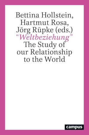 Rosa, Hartmut / Jörg Rüpke et al (Hrsg.). "Weltbeziehung" - The Study of our Relationship to the World. Campus Verlag GmbH, 2023.