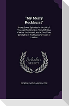 My Merry Rockhurst: Being Some Episodes in the Life of Viscount Rockhurst, a Friend of King Charles the Second, and at One Time Constable