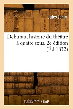 Janin, Jules. Deburau, histoire du théâtre à quatre sous. 2e édition - Pour faire suite à l'Histoire du Théâtre-français. Hachette Livre, 2022.