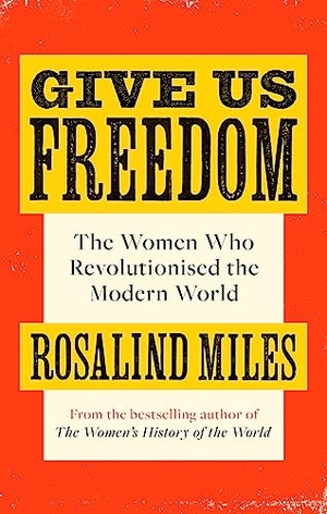 Miles, Rosalind. Give Us Freedom - The Women who Revolutionised the Modern World. Little, Brown Book Group, 2021.