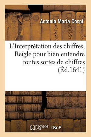 Cospi. L'Interprétation Des Chiffres, Ou Reigle Pour Bien Entendre Et Expliquer Toutes Sortes de Chiffres. Hachette Livre - BNF, 2016.