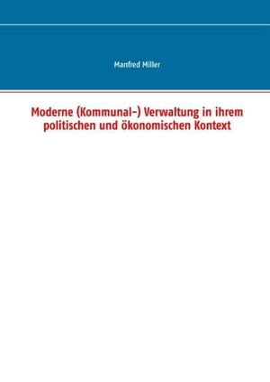 Miller, Manfred. Moderne (Kommunal-) Verwaltung in ihrem politischen und ökonomischen Kontext. Books on Demand, 2016.