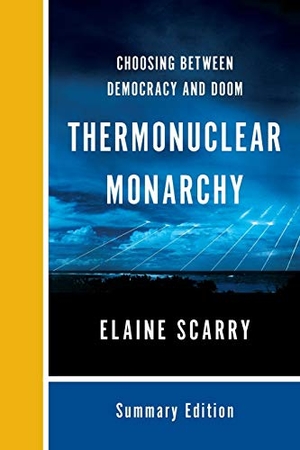 Scarry, Elaine. Thermonuclear Monarchy - Choosing Between Democracy and Doom. W. W. Norton & Company, 2016.