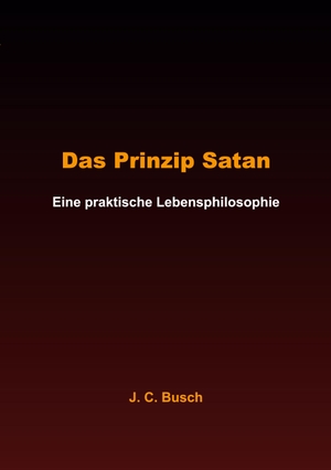 Busch, J. C.. Das Prinzip Satan - Eine praktische Lebensphilosophie. Books on Demand, 2023.