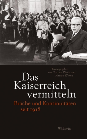 Riotte, Torsten / Kirsten Worms (Hrsg.). Das Kaiserreich vermitteln - Brüche und Kontinuitäten seit 1918. Wallstein Verlag GmbH, 2022.