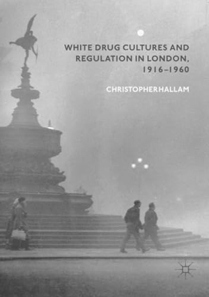 Hallam, Christopher. White Drug Cultures and Regulation in London, 1916¿1960. Springer International Publishing, 2018.