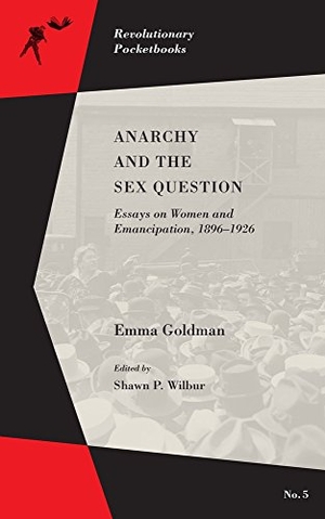 Goldman, Emma. Anarchy and the Sex Question - Essays on Women and Emancipation, 1896-1917. PM Press, 2016.