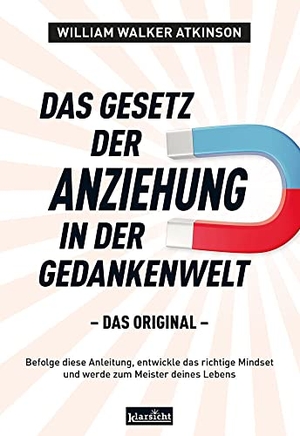 Atkinson, William Walker. Das Gesetz der Anziehung in der Gedankenwelt - Das Original. Klarsicht Verlag, 2022.