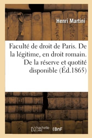 Martini. Faculté de droit de Paris. De la légitime, en droit romain. De la réserve et de la quotité - disponible, en droit français. Thèse pour le doctorat soutenue. Hachette Livre, 2018.