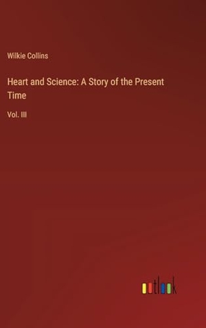 Collins, Wilkie. Heart and Science: A Story of the Present Time - Vol. III. Outlook Verlag, 2024.