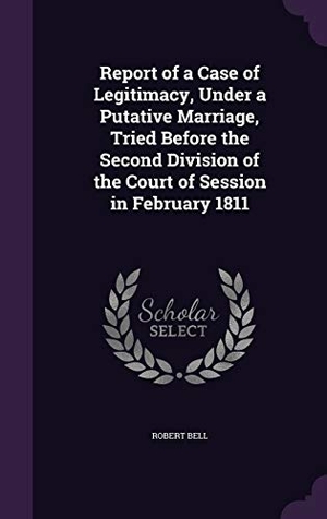 Bell, Robert. Report of a Case of Legitimacy, Under a Putative Marriage, Tried Before the Second Division of the Court of Session in February 1811. Touchladybirdlucky Studios, 2015.
