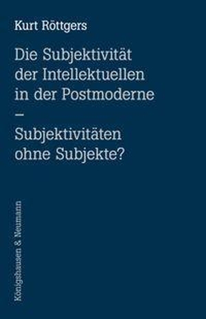 Röttgers, Kurt. Die Subjektivität der Intellektuellen in der Postmoderne - Subjektivitäten ohne Subjekte?. Königshausen & Neumann, 2026.