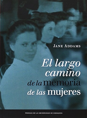 Addams, Jane / Daniel Gascón Rodríguez. El largo camino de la memoria de las mujeres. Prensas de la Universidad de Zaragoza, 2014.