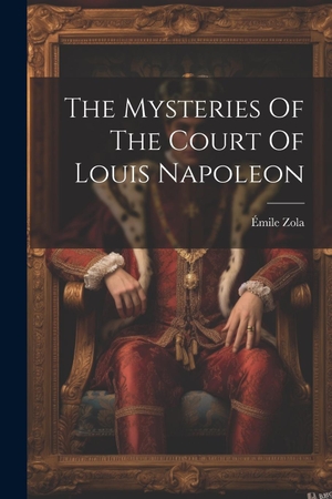 Zola, Émile. The Mysteries Of The Court Of Louis Napoleon. Creative Media Partners, LLC, 2023.