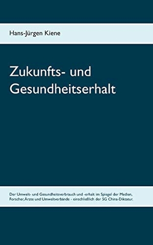 Hans-Jürgen Kiene. Zukunfts- und Gesundheitserhalt - Umwelt- und Gesundheitsverbrauch und -erhalt. BoD – Books on Demand, 2019.