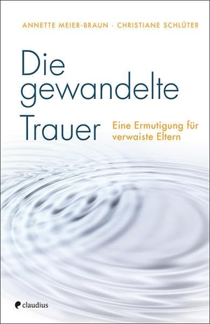 Meier-Braun, Annette / Christiane Schlüter. Die gewandelte Trauer - Eine Ermutigung für verwaiste Eltern. Claudius Verlag GmbH, 2017.