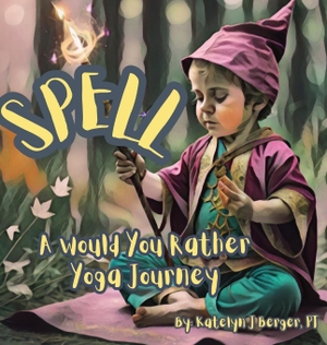 Berger, Pt Katelyn. SPELL - A Would You Rather Yoga Journey. Katelyn J Berger, 2023.
