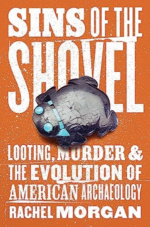 Morgan, Rachel. Sins of the Shovel - Looting, Murder, and the Evolution of American Archaeology. University of Chicago Press, 2023.