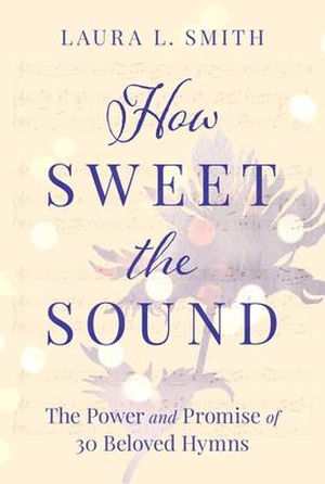 Smith, Laura L. How Sweet the Sound - The Power and Promise of 30 Beloved Hymns. Amazon Digital Services LLC - Kdp, 2020.