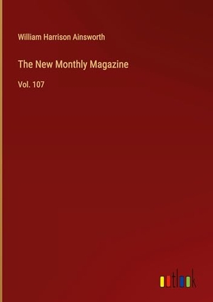 Ainsworth, William Harrison. The New Monthly Magazine - Vol. 107. Outlook Verlag, 2025.