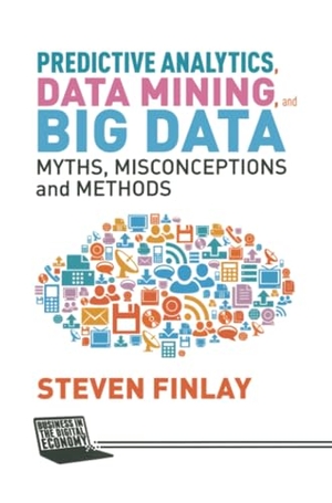 Finlay, S.. Predictive Analytics, Data Mining and Big Data - Myths, Misconceptions and Methods. Palgrave Macmillan UK, 2014.