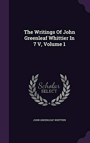 Whittier, John Greenleaf. The Writings Of John Greenleaf Whittier In 7 V, Volume 1. Touchladybirdlucky Studios, 2016.