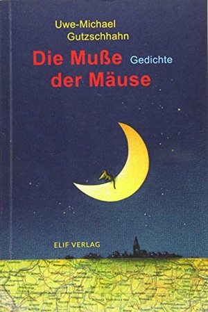Gutzschhahn, Uwe-Michael. Die Muße der Mäuse - Gedichte für Kinder. Elif Verlag, 2018.