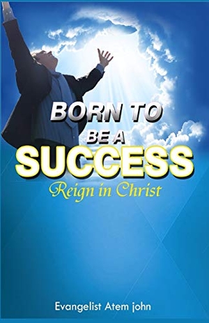 John, Evangelist Atem. Born to be a Success - Reign in Christ. Revival Waves of Glory Books & Publishing, 2017.