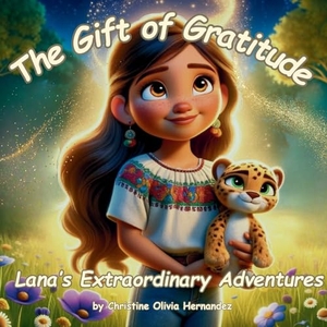 Hernandez, Christine Olivia. The Gift of Gratitude - Lana's Extraordinary Adventures. Christine Olivia Hernandez, 2024.