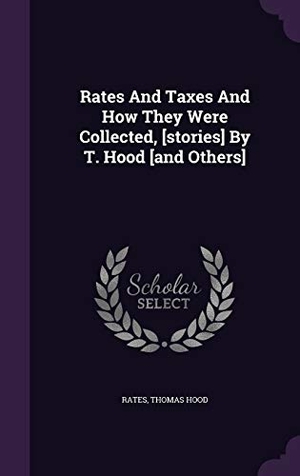 Hood, Thomas. Rates And Taxes And How They Were Collected, [stories] By T. Hood [and Others]. Touchladybirdlucky Studios, 2016.
