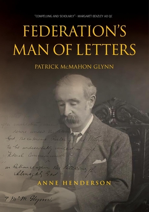 Henderson, Anne. FEDERATION'S MAN OF LETTERS PATRICK McMAHON GLYNN. Connor Court Publishing Pty Ltd, 2019.