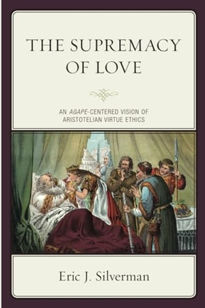 Silverman, Eric J.. The Supremacy of Love - An Agape-Centered Vision of Aristotelian Virtue Ethics. Lexington Books, 2021.